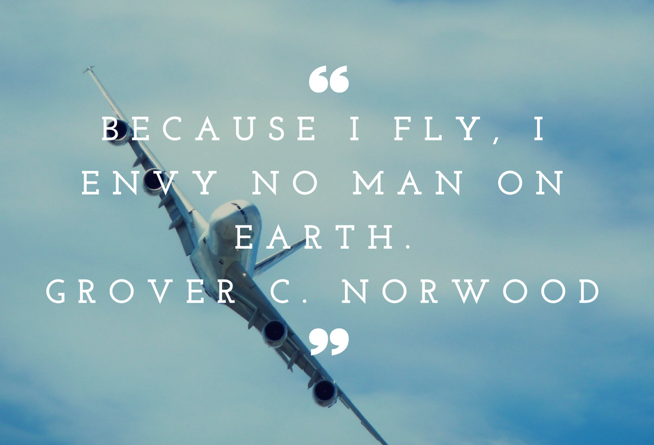 “Because I Fly, I envy no man on earth.” ~ Grover C. Norwood #Aviation #FlyingThruLife